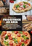 Friggitrice ad aria: Il pane e la pizza fatti in casa. Basi, preparazioni e ricette. Le migliori indicazioni per realizzare i tuoi prodotti con la tua friggitrice ad aria